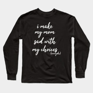 i make my mom sad with my choices everyday Long Sleeve T-Shirt